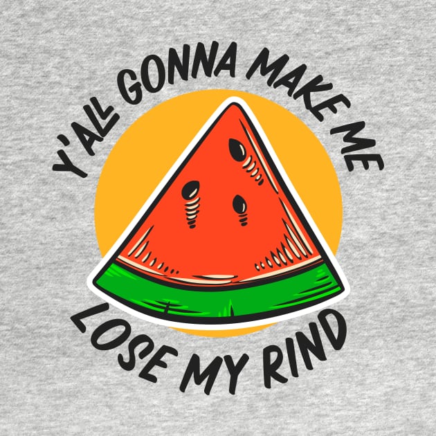 Y'all Gonna Make Me Lose My Rind // Funny Watermelon by SLAG_Creative